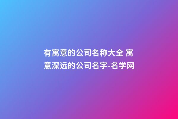 有寓意的公司名称大全 寓意深远的公司名字-名学网